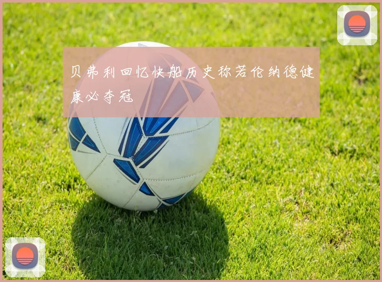 贝弗利回忆快船历史称若伦纳德健康必夺冠