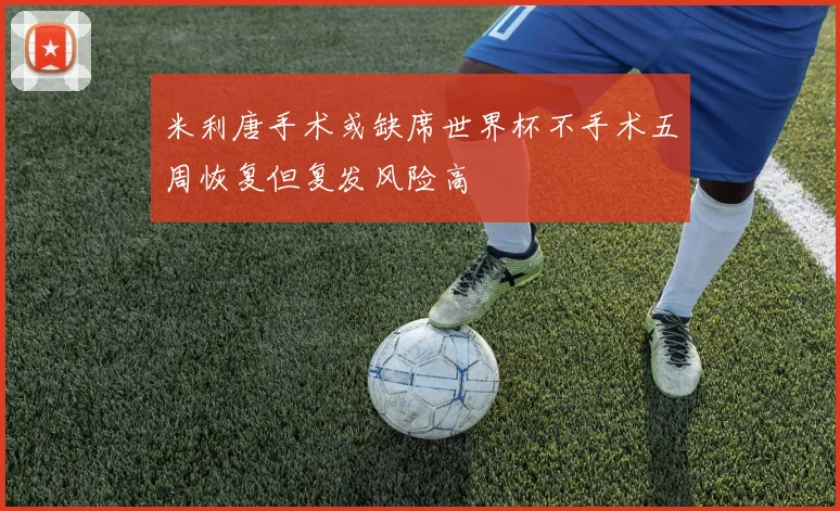 米利唐手术或缺席世界杯不手术五周恢复但复发风险高