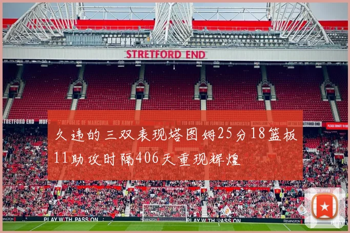 久违的三双表现塔图姆25分18篮板11助攻时隔406天重现辉煌