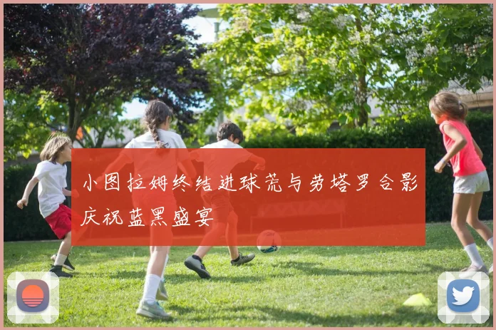 小图拉姆终结进球荒与劳塔罗合影庆祝蓝黑盛宴