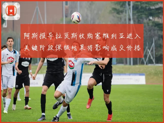 阿斯报导拉莫斯收购塞维利亚进入关键阶段保级结果将影响成交价格