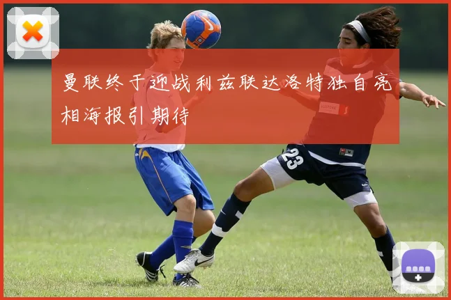 曼联终于迎战利兹联达洛特独自亮相海报引期待