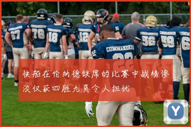 快船在伦纳德缺席的比赛中战绩惨淡仅获四胜九负令人担忧
