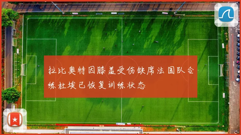 拉比奥特因膝盖受伤缺席法国队合练杜埃已恢复训练状态