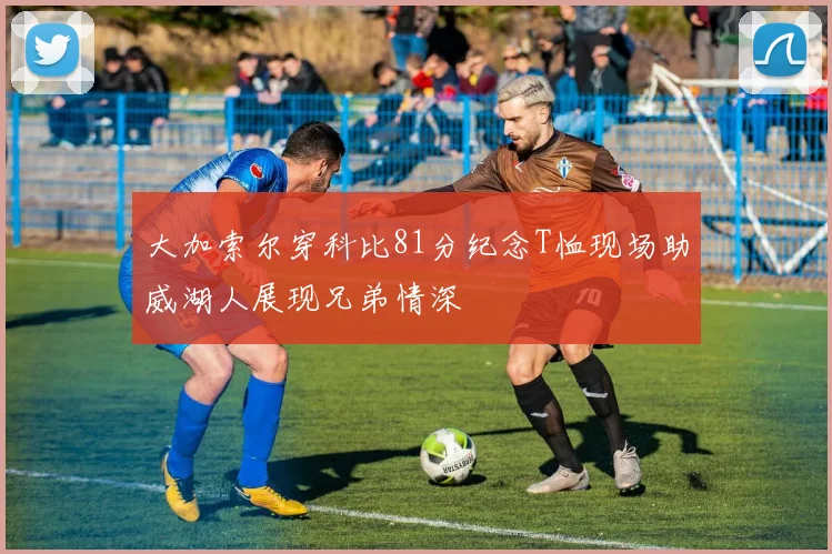 大加索尔穿科比81分纪念T恤现场助威湖人展现兄弟情深