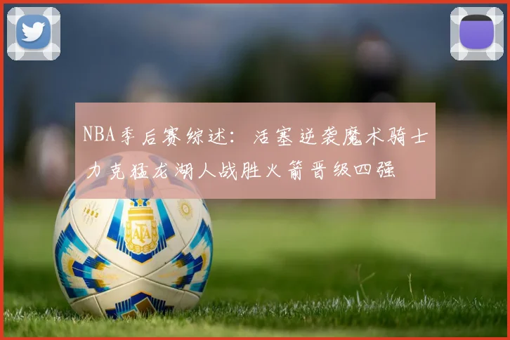 NBA季后赛综述：活塞逆袭魔术骑士力克猛龙湖人战胜火箭晋级四强