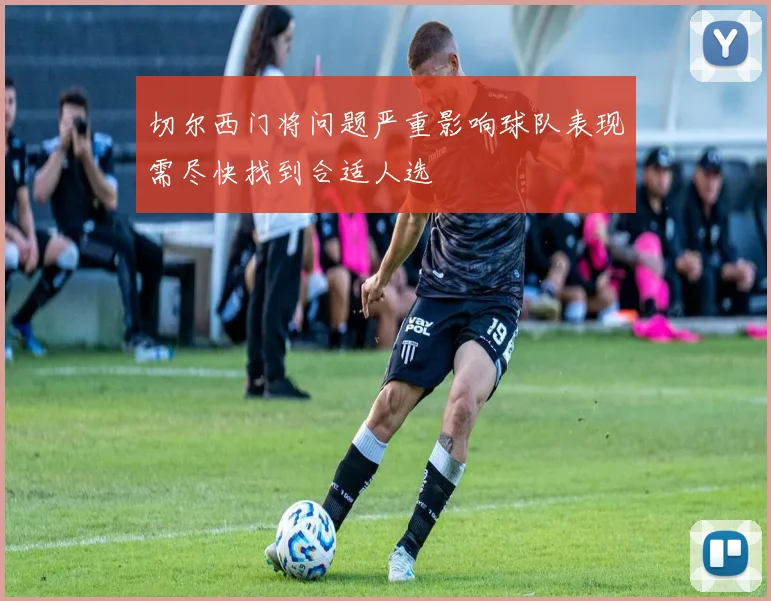 切尔西门将问题严重影响球队表现需尽快找到合适人选