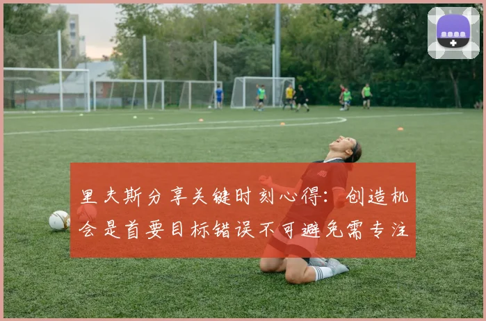 里夫斯分享关键时刻心得：创造机会是首要目标错误不可避免需专注未来回合